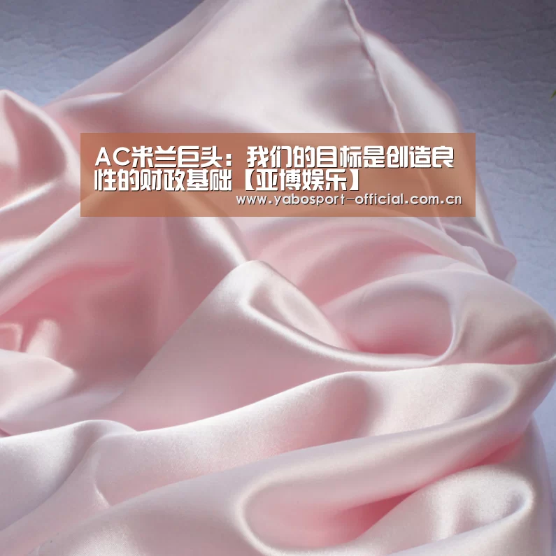 AC米兰巨头:我们的目标是创造良性的财政基础【亚博娱乐】(图1) 亚博