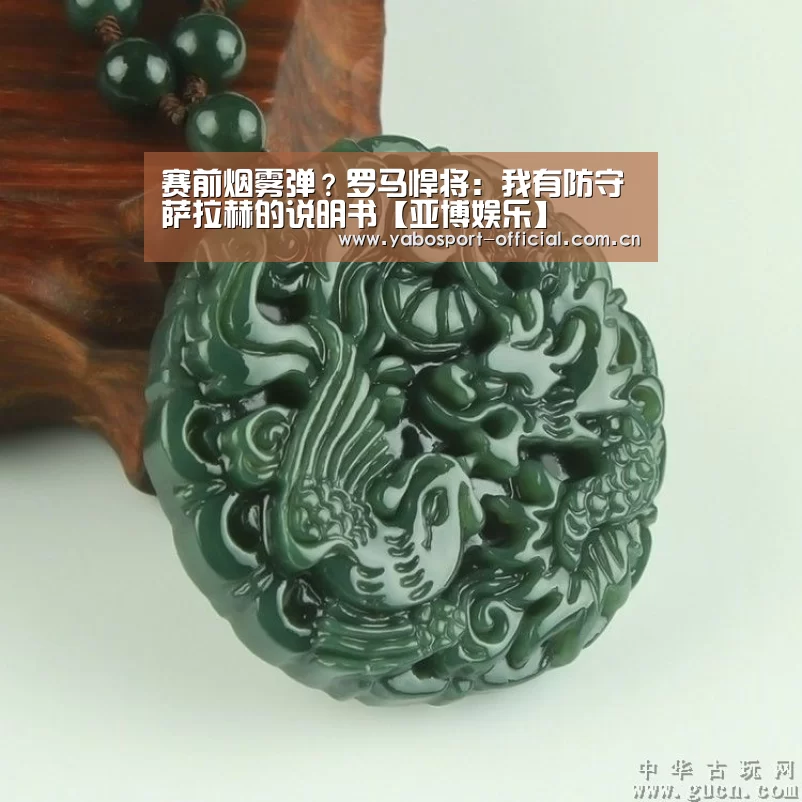 赛前烟雾弹?罗马悍将:我有防守萨拉赫的说明书【亚博娱乐】(图3) 亚博
