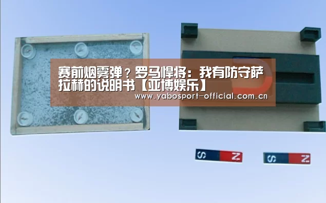 赛前烟雾弹?罗马悍将:我有防守萨拉赫的说明书【亚博娱乐】(图4) 亚博app