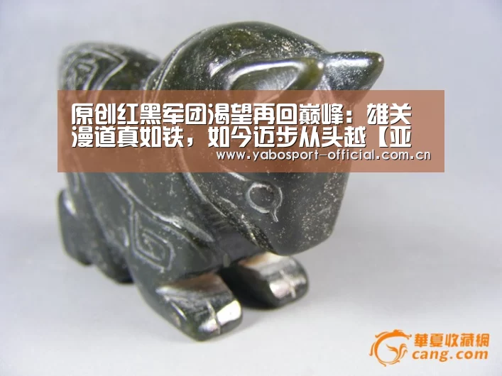 原创红黑军团渴望再回巅峰:雄关漫道真如铁,如今迈步从头越【亚博体育】(图1) 亚博