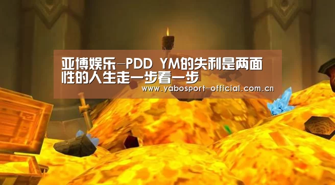 亚博娱乐-PDD YM的失利是两面性的人生走一步看一步(图2) 亚博娱乐