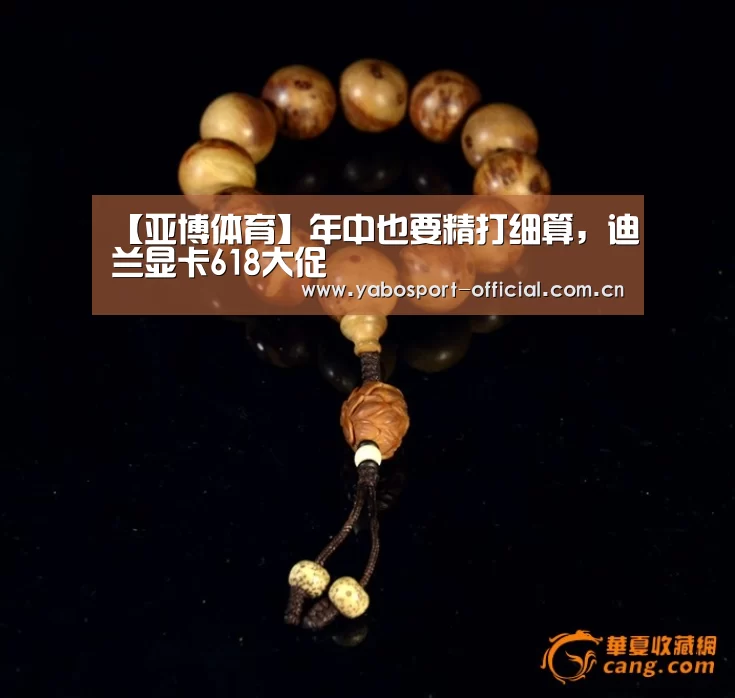 【亚博体育】年中也要精打细算,迪兰显卡618大促(图1) 亚博app