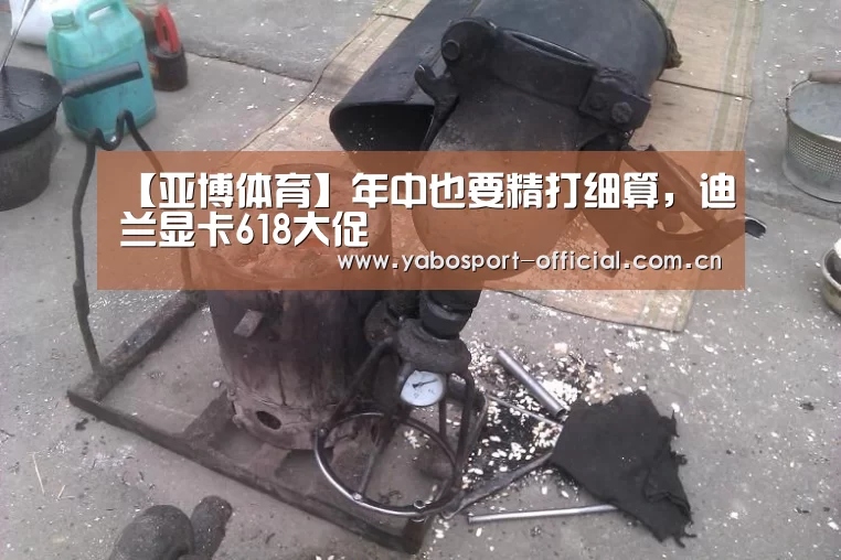 【亚博体育】年中也要精打细算,迪兰显卡618大促(图3) 亚博娱乐