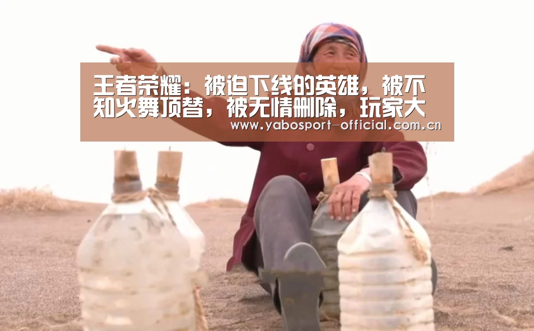 王者荣耀:被迫下线的英雄,被不知火舞顶替,被无情删除,玩家大喊给个机会|亚博(图1) 亚博体育