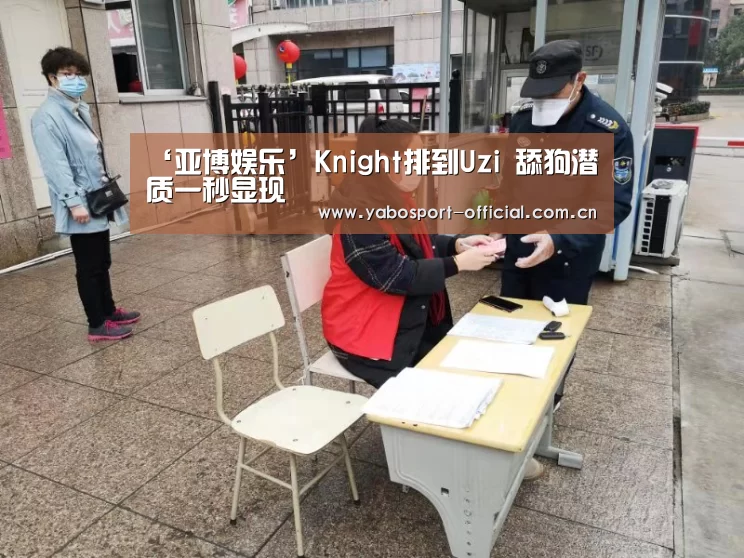 ‘亚博娱乐’Knight排到Uzi 舔狗潜质一秒显现(图2) 亚博娱乐