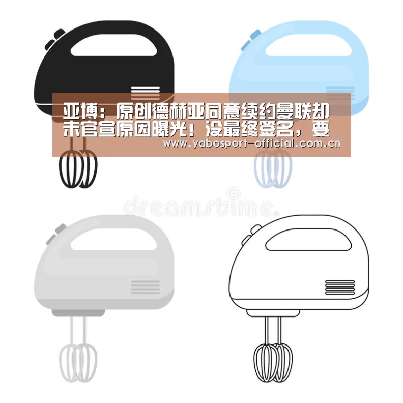亚博:原创德赫亚同意续约曼联却未官宣原因曝光!没最终签名,要看球队走势(图1) 亚博体育