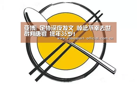 亚博|
足协深夜发文 悼念不幸去世裁判唐锟 终年35岁!(图2) 亚博app